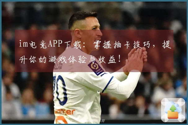 im电竞APP下载：掌握抽卡技巧，提升你的游戏体验与收益！
