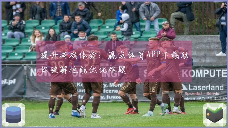 提升游戏体验，赢点体育APP下载助你破解性能优化难题