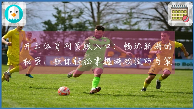 开云体育网页版入口：畅玩新游的秘密，教你轻松掌握游戏技巧与策略