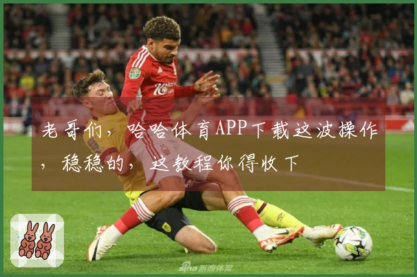老哥们，哈哈体育APP下载这波操作，稳稳的，这教程你得收下