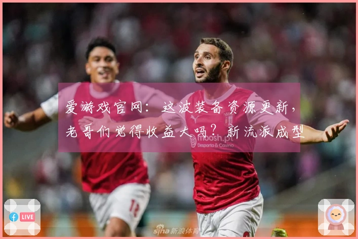 爱游戏官网：这波装备资源更新，老哥们觉得收益大吗？新流派成型指南。