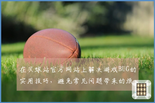 在买球站官方网站上解决游戏BUG的实用技巧，避免常见问题带来的烦恼