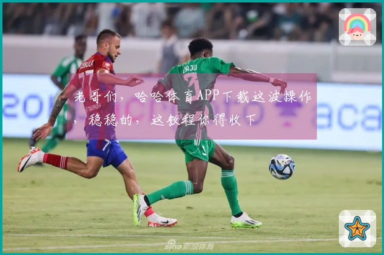 老哥们，哈哈体育APP下载这波操作，稳稳的，这教程你得收下